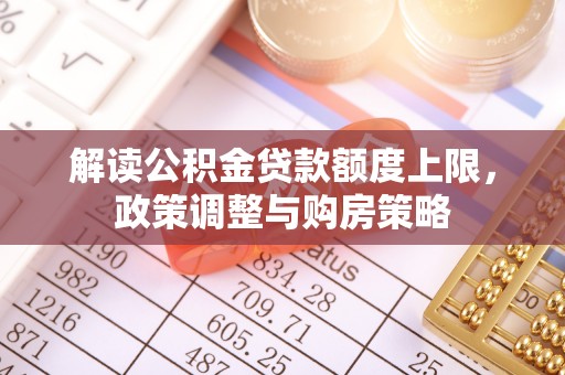钦州解读公积金贷款额度上限，政策调整与购房策略