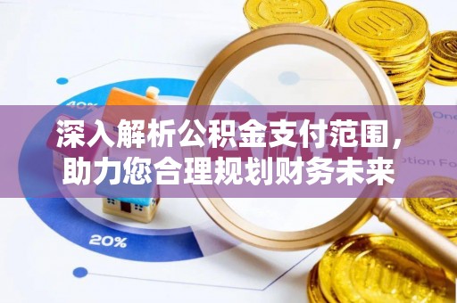钦州深入解析公积金支付范围，助力您合理规划财务未来