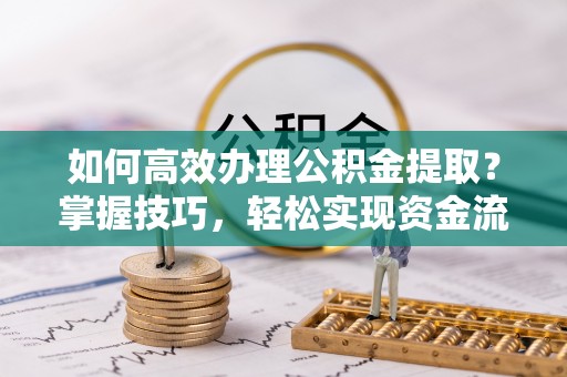 钦州如何高效办理公积金提取？掌握技巧，轻松实现资金流动