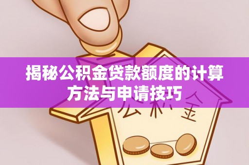 钦州揭秘公积金贷款额度的计算方法与申请技巧