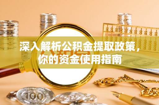 钦州深入解析公积金提取政策，你的资金使用指南