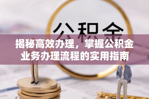 钦州揭秘高效办理，掌握公积金业务办理流程的实用指南