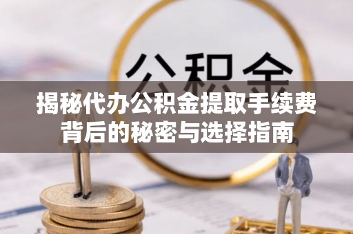 钦州揭秘代办公积金提取手续费背后的秘密与选择指南