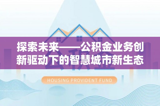 钦州探索未来——公积金业务创新驱动下的智慧城市新生态