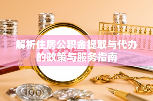 钦州解析住房公积金提取与代办的政策与服务指南