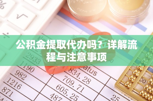 钦州公积金提取代办吗？详解流程与注意事项