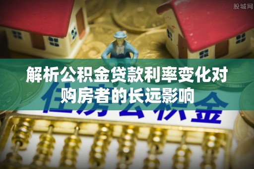 钦州解析公积金贷款利率变化对购房者的长远影响