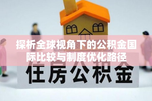 钦州探析全球视角下的公积金国际比较与制度优化路径