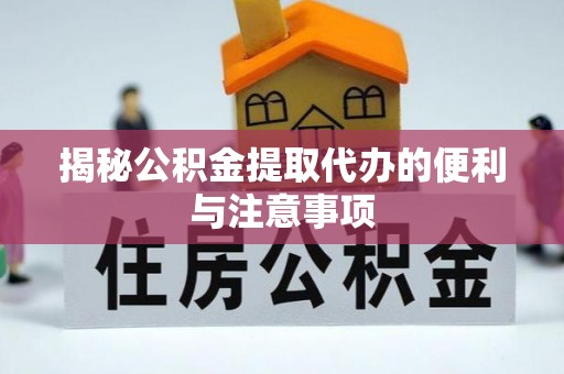 钦州揭秘公积金提取代办的便利与注意事项
