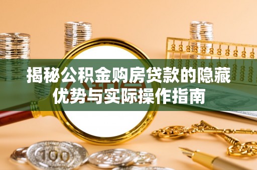 钦州揭秘公积金购房贷款的隐藏优势与实际操作指南