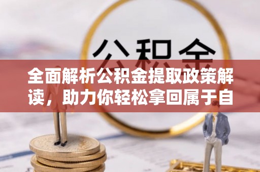 钦州全面解析公积金提取政策解读，助力你轻松拿回属于自己的钱
