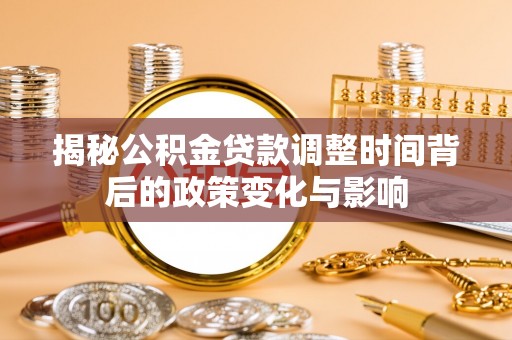 钦州揭秘公积金贷款调整时间背后的政策变化与影响