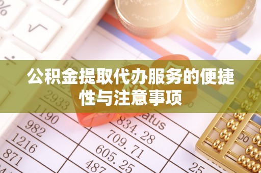 钦州公积金提取代办服务的便捷性与注意事项
