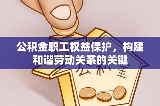 钦州公积金职工权益保护，构建和谐劳动关系的关键