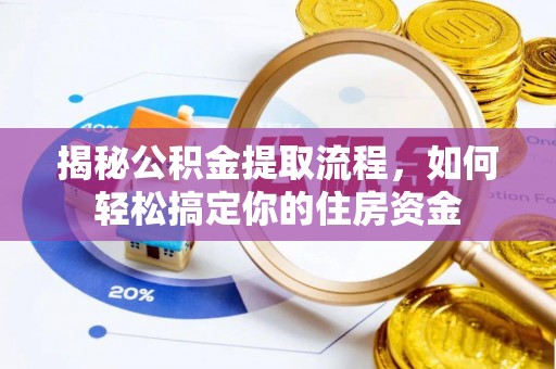 钦州揭秘公积金提取流程，如何轻松搞定你的住房资金