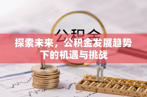 钦州探索未来，公积金发展趋势下的机遇与挑战