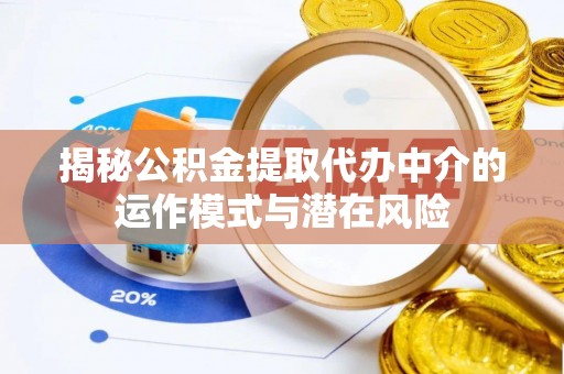 钦州揭秘公积金提取代办中介的运作模式与潜在风险