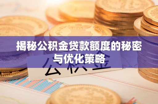 钦州揭秘公积金贷款额度的秘密与优化策略