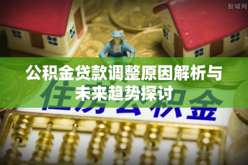 钦州公积金贷款调整原因解析与未来趋势探讨