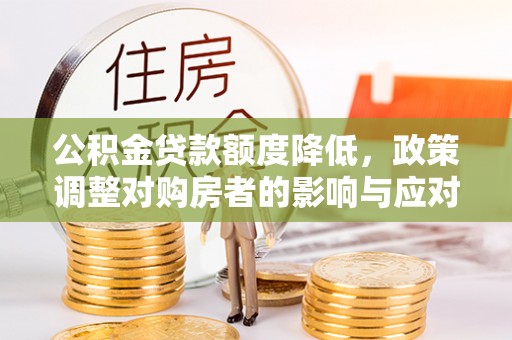 钦州公积金贷款额度降低，政策调整对购房者的影响与应对策略