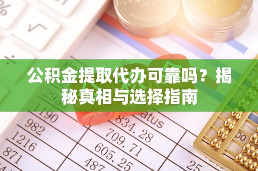钦州公积金提取代办可靠吗？揭秘真相与选择指南