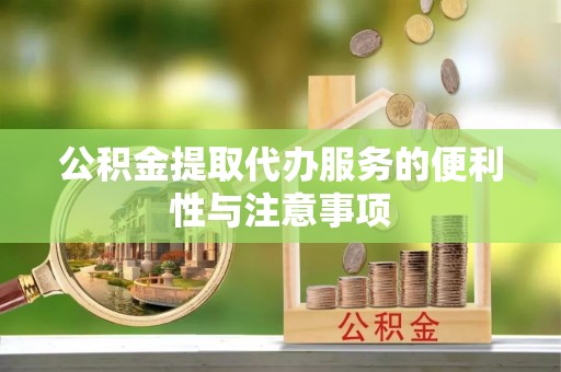 钦州公积金提取代办服务的便利性与注意事项