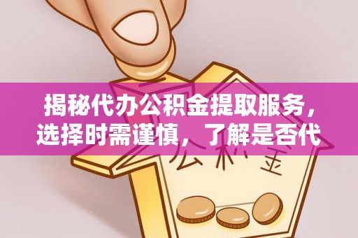 钦州揭秘代办公积金提取服务，选择时需谨慎，了解是否代办公积金提取可靠吗？