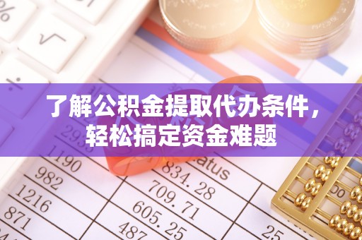 钦州了解公积金提取代办条件，轻松搞定资金难题