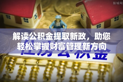 钦州解读公积金提取新政，助您轻松掌握财富管理新方向