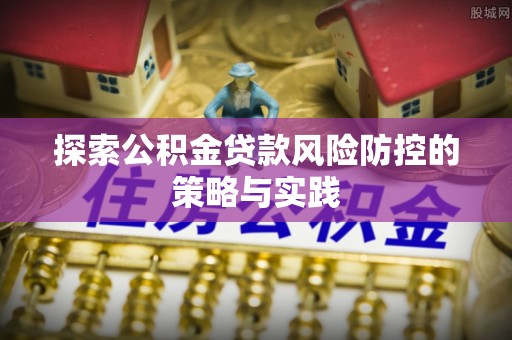 钦州探索公积金贷款风险防控的策略与实践