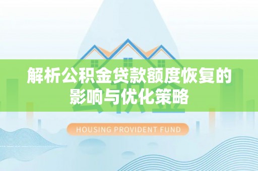 钦州解析公积金贷款额度恢复的影响与优化策略