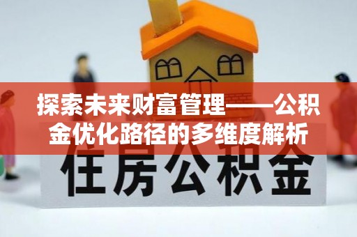 钦州探索未来财富管理——公积金优化路径的多维度解析