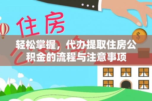 钦州轻松掌握，代办提取住房公积金的流程与注意事项