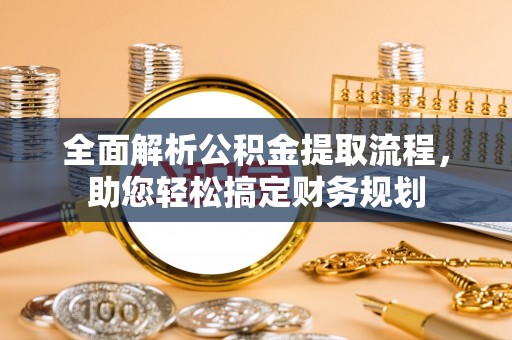 钦州全面解析公积金提取流程，助您轻松搞定财务规划