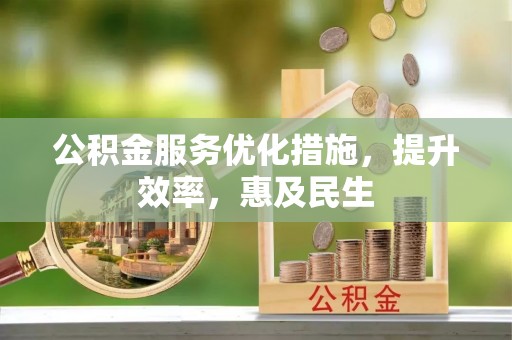 钦州公积金服务优化措施，提升效率，惠及民生