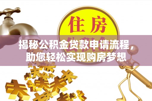 钦州揭秘公积金贷款申请流程，助您轻松实现购房梦想