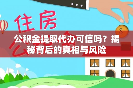 钦州公积金提取代办可信吗？揭秘背后的真相与风险