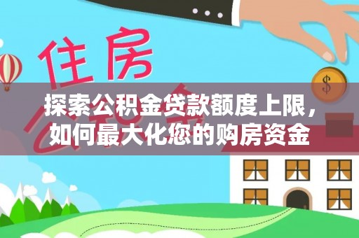 钦州探索公积金贷款额度上限，如何最大化您的购房资金