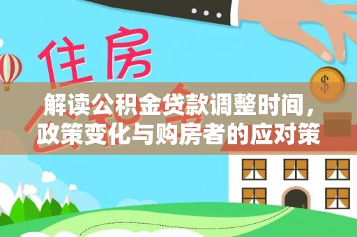 钦州解读公积金贷款调整时间，政策变化与购房者的应对策略