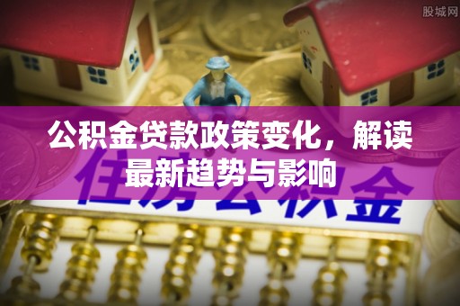钦州公积金贷款政策变化，解读最新趋势与影响