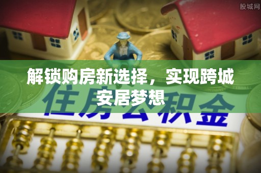钦州解锁购房新选择，实现跨城安居梦想
