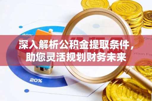 钦州深入解析公积金提取条件，助您灵活规划财务未来