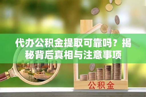 钦州代办公积金提取可靠吗？揭秘背后真相与注意事项