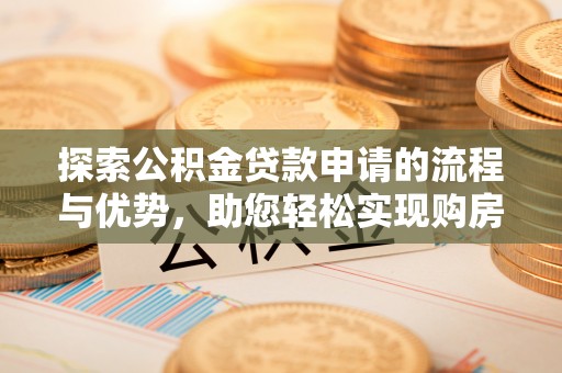 钦州探索公积金贷款申请的流程与优势，助您轻松实现购房梦想