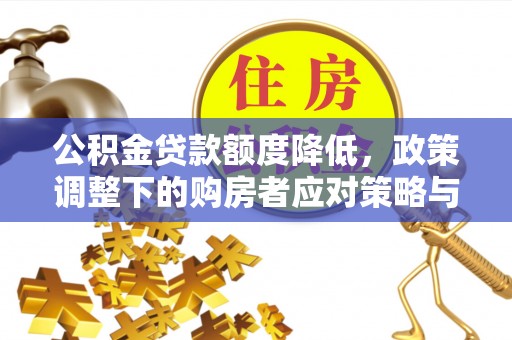 钦州公积金贷款额度降低，政策调整下的购房者应对策略与未来趋势