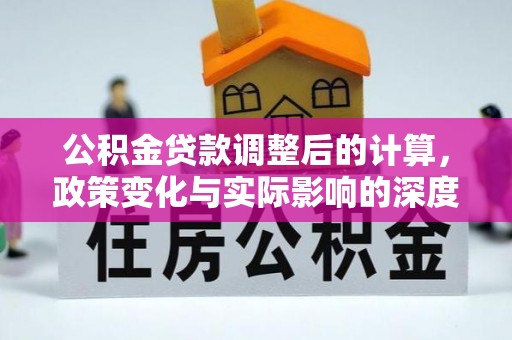 钦州公积金贷款调整后的计算，政策变化与实际影响的深度解析
