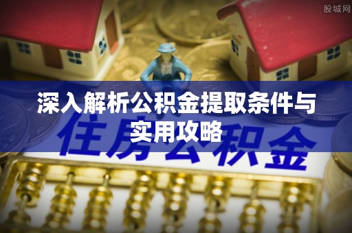 钦州深入解析公积金提取条件与实用攻略