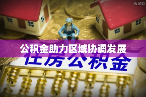 钦州公积金助力区域协调发展