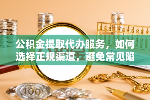 钦州公积金提取代办服务，如何选择正规渠道，避免常见陷阱
