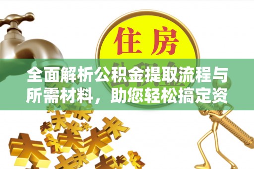 钦州全面解析公积金提取流程与所需材料，助您轻松搞定资金提取
